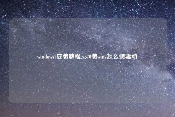 windows7安装教程,x570装win7怎么装驱动