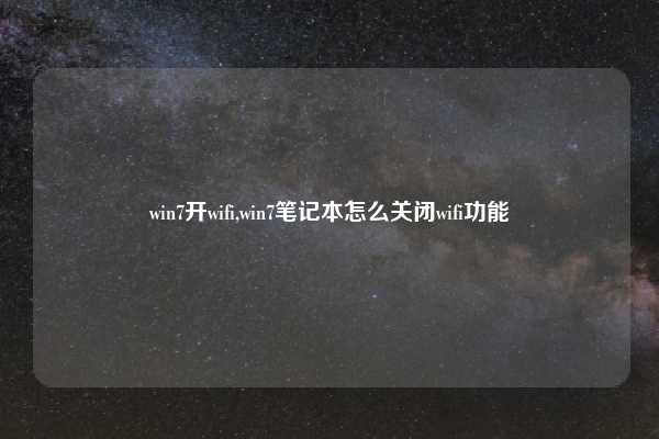 win7开wifi,win7笔记本怎么关闭wifi功能