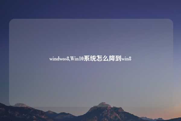 windwos8,Win10系统怎么降到win8