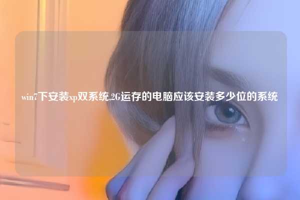 win7下安装xp双系统,2G运存的电脑应该安装多少位的系统
