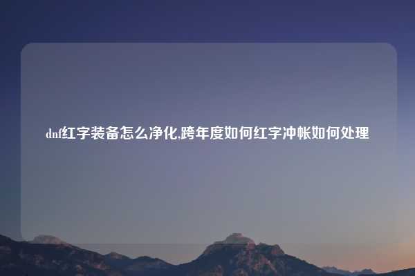 dnf红字装备怎么净化,跨年度如何红字冲帐如何处理
