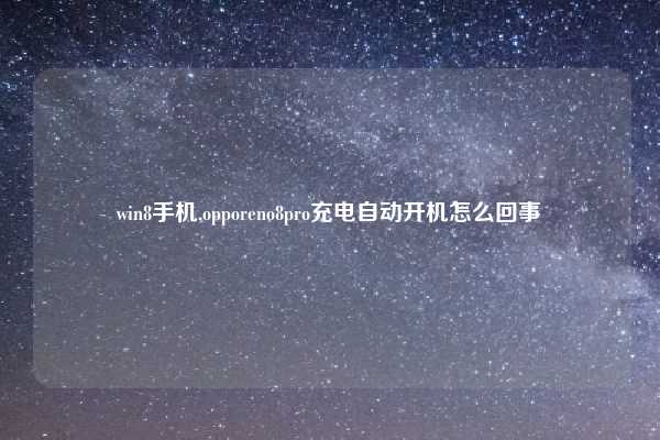 win8手机,opporeno8pro充电自动开机怎么回事