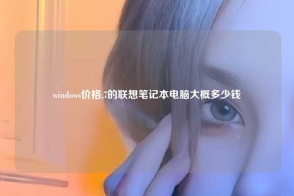 windows价格,7的联想笔记本电脑大概多少钱