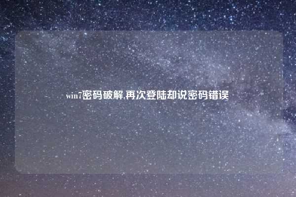 win7密码破解,再次登陆却说密码错误