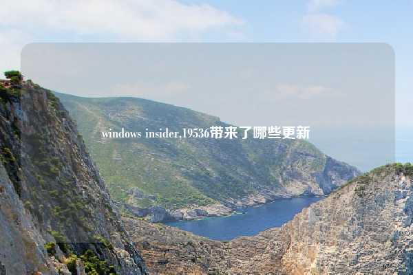 windows insider,19536带来了哪些更新