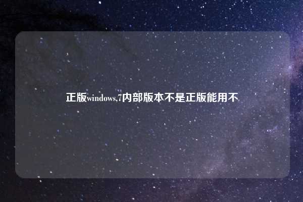正版windows,7内部版本不是正版能用不