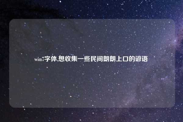 win7字体,想收集一些民间朗朗上口的谚语