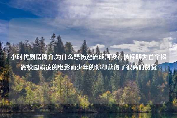 小时代剧情简介,为什么悲伤逆流成河没有被标明为首个揭露校园霸凌的电影而少年的你却获得了很高的赞赏