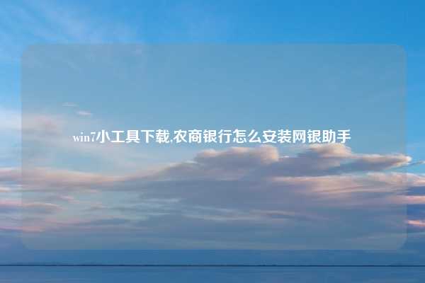 win7小工具下载,农商银行怎么安装网银助手
