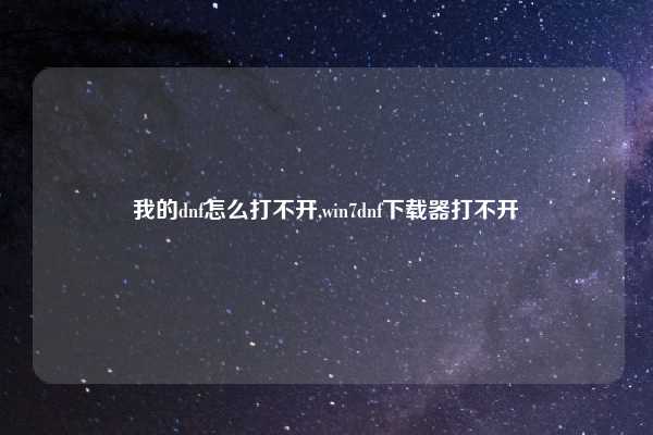 我的dnf怎么打不开,win7dnf下载器打不开