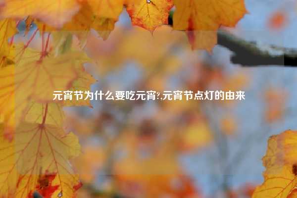 元宵节为什么要吃元宵?,元宵节点灯的由来