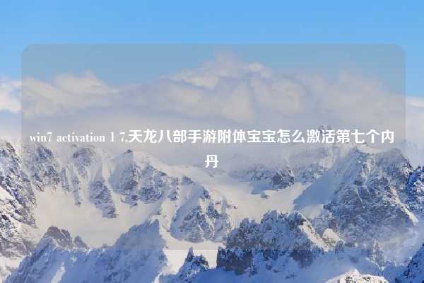 win7 activation 1 7,天龙八部手游附体宝宝怎么激活第七个内丹