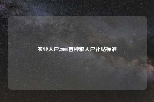 农业大户,2000亩种粮大户补贴标准