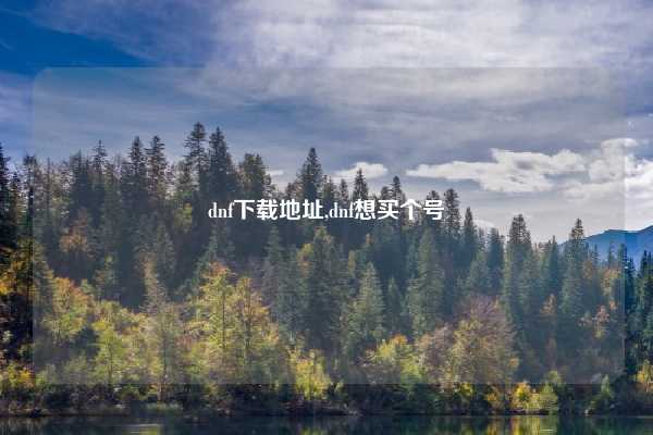 dnf下载地址,dnf想买个号