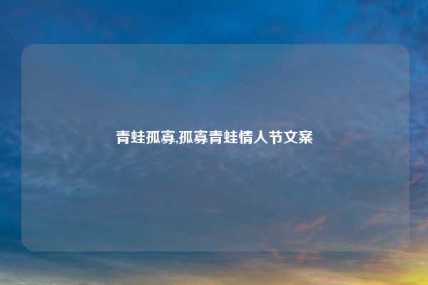 青蛙孤寡,孤寡青蛙情人节文案