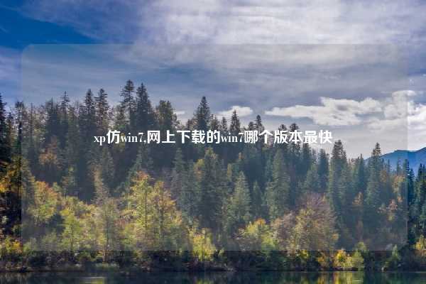 xp仿win7,网上下载的win7哪个版本最快
