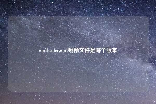 win7loader,win7镜像文件是哪个版本