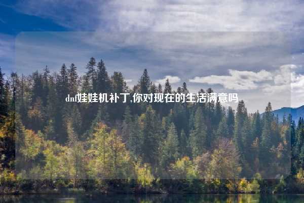 dnf娃娃机补丁,你对现在的生活满意吗
