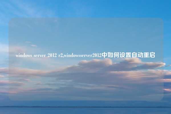 windows server 2012 r2,windowsserver2012中如何设置自动重启