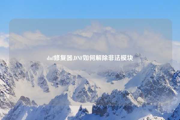 dnf修复器,DNF如何解除非法模块