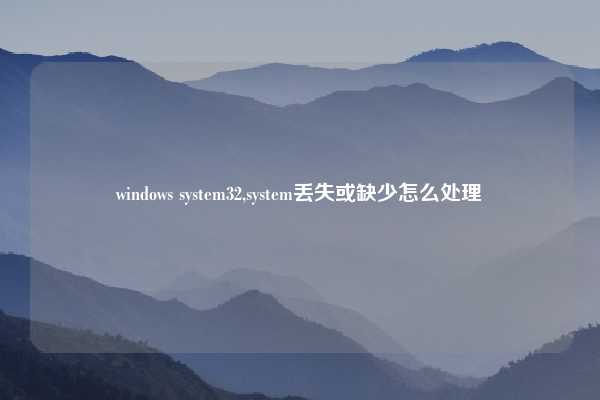 windows system32,system丢失或缺少怎么处理