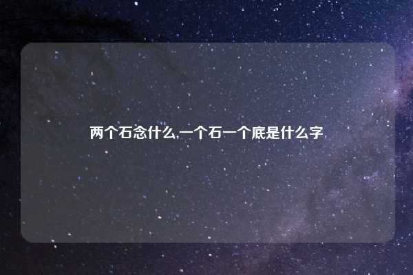 两个石念什么,一个石一个底是什么字