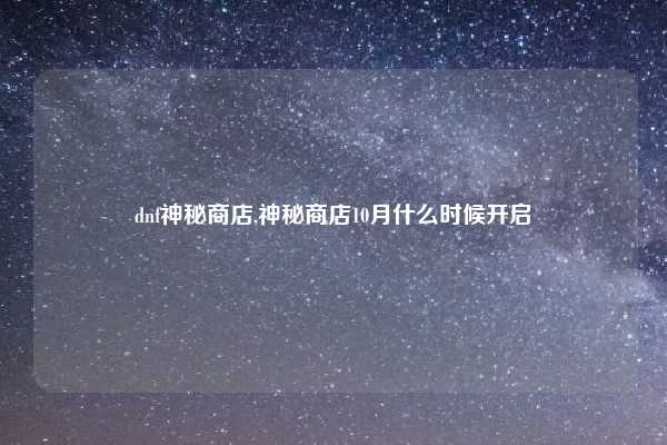 dnf神秘商店,神秘商店10月什么时候开启
