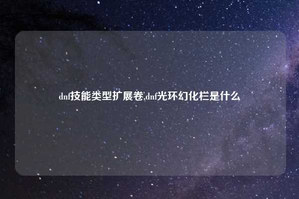 dnf技能类型扩展卷,dnf光环幻化栏是什么
