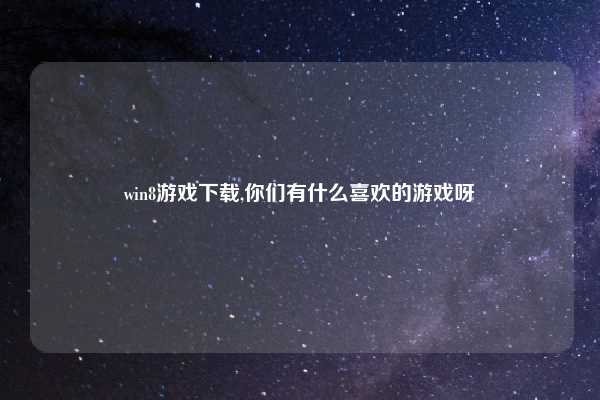 win8游戏下载,你们有什么喜欢的游戏呀