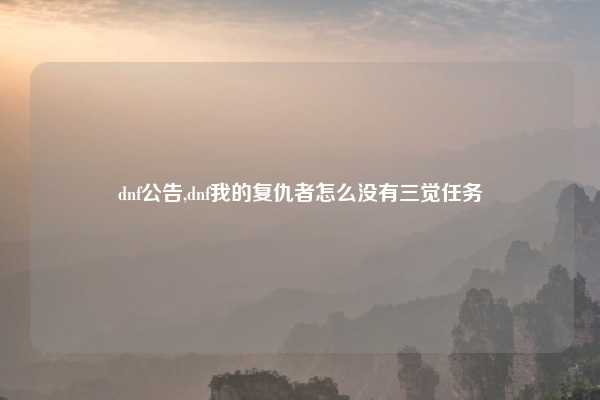 dnf公告,dnf我的复仇者怎么没有三觉任务