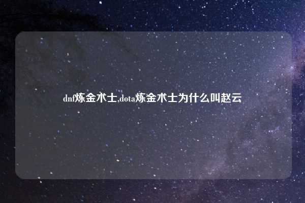 dnf炼金术士,dota炼金术士为什么叫赵云
