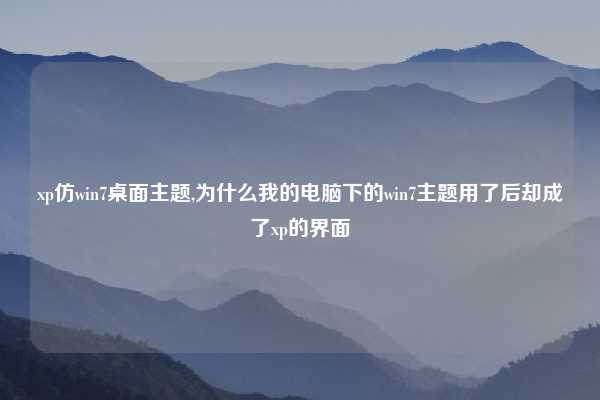 xp仿win7桌面主题,为什么我的电脑下的win7主题用了后却成了xp的界面