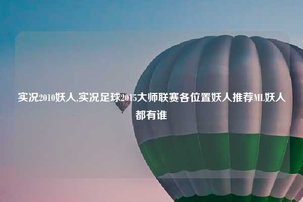 实况2010妖人,实况足球2015大师联赛各位置妖人推荐ML妖人都有谁
