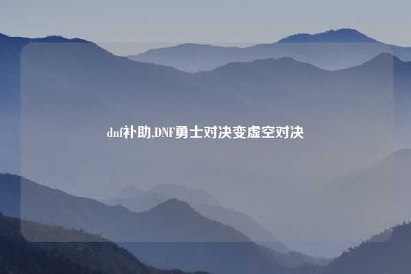 dnf补助,DNF勇士对决变虚空对决