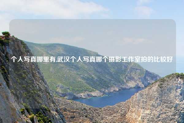 个人写真哪里有,武汉个人写真哪个摄影工作室拍的比较好