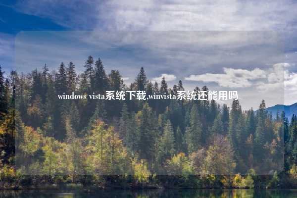 windows vista系统下载,winvista系统还能用吗