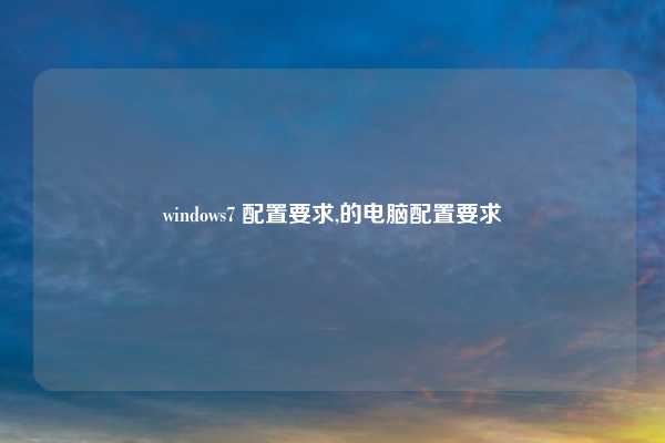 windows7 配置要求,的电脑配置要求