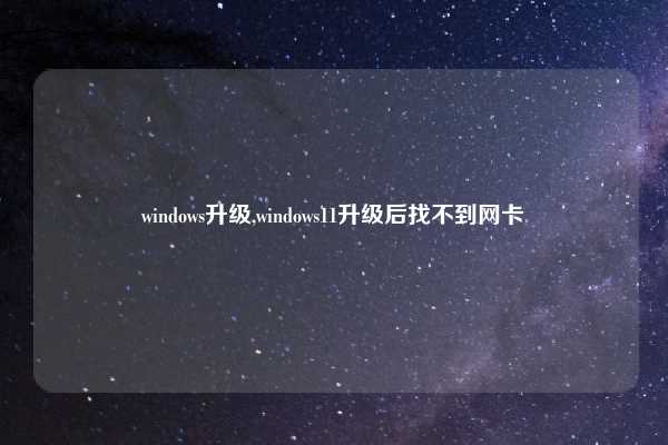 windows升级,windows11升级后找不到网卡