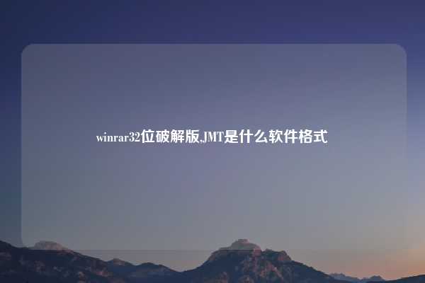 winrar32位破解版,JMT是什么软件格式