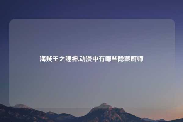 海贼王之睡神,动漫中有哪些隐藏厨师