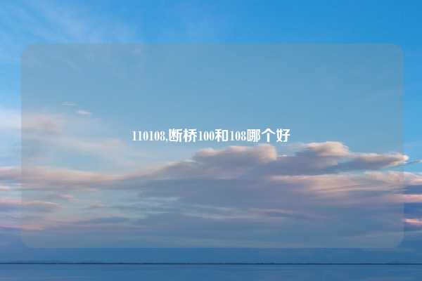 110108,断桥100和108哪个好