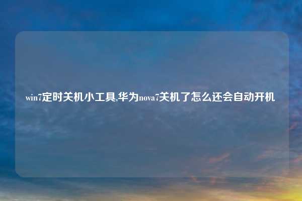 win7定时关机小工具,华为nova7关机了怎么还会自动开机