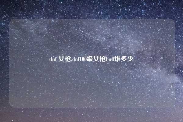 dnf 女枪,dnf100级女枪buff堆多少