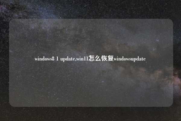 windows8 1 update,win11怎么恢复windowsupdate
