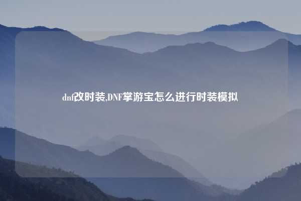 dnf改时装,DNF掌游宝怎么进行时装模拟