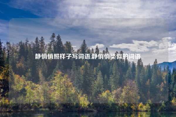 静悄悄照样子写词语,静悄悄类似的词语
