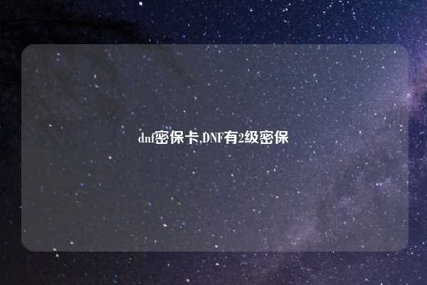 dnf密保卡,DNF有2级密保