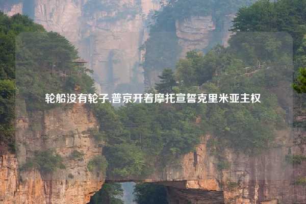轮船没有轮子,普京开着摩托宣誓克里米亚主权
