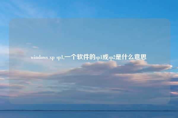 windows xp sp1,一个软件的sp1或sp2是什么意思