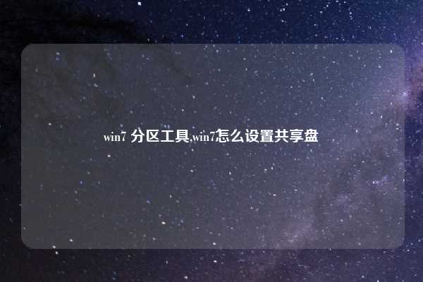 win7 分区工具,win7怎么设置共享盘